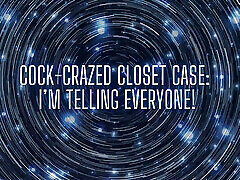 Cock-crazed Closet Case - I&039;m Telling Everyone