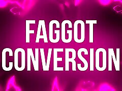 Faggot Conversion for Weak Willed foot deep in arse Slaves